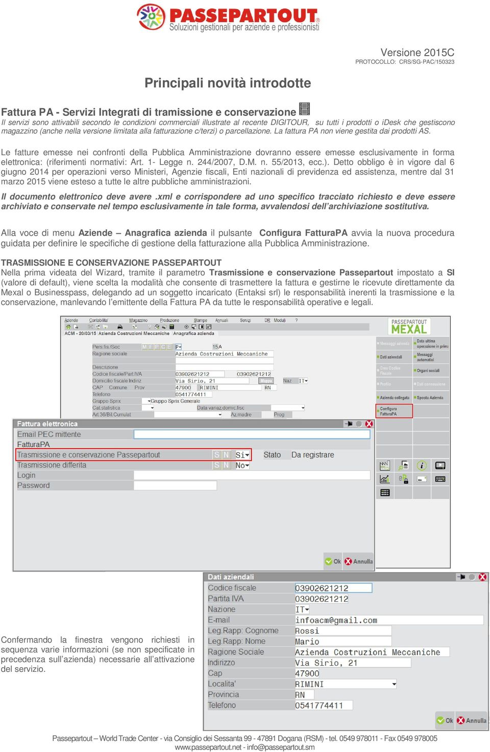 Le fatture emesse nei confronti della Pubblica Amministrazione dovranno essere emesse esclusivamente in forma elettronica: (riferimenti normativi: Art. 1- Legge n. 244/2007, D.M. n. 55/2013, ecc.).