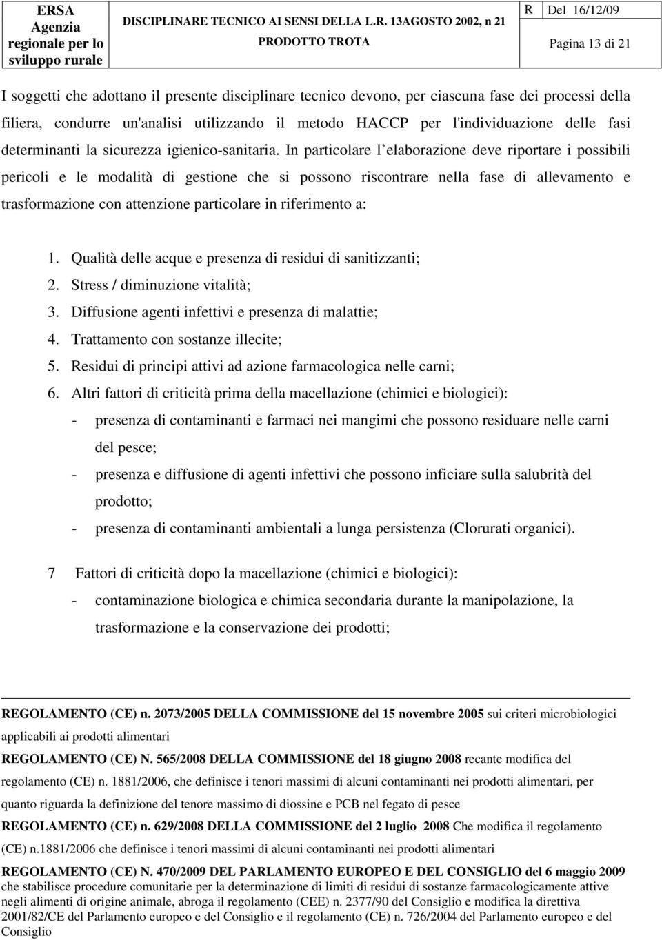 In particolare l elaborazione de riportare i possibili pericoli e le modalità di gestione che si possono riscontrare nella fase di allamento e trasformazione con attenzione particolare in riferimento