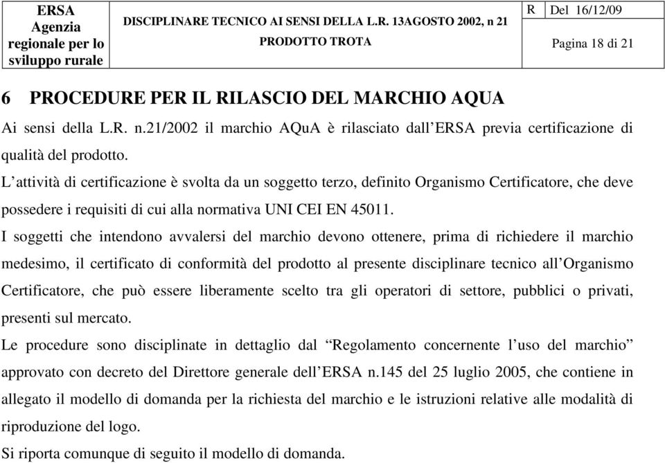 I soggetti che intendono avvalersi del marchio dono ottenere, prima di richiedere il marchio medesimo, il certificato di conformità del prodotto al presente disciplinare tecnico all Organismo