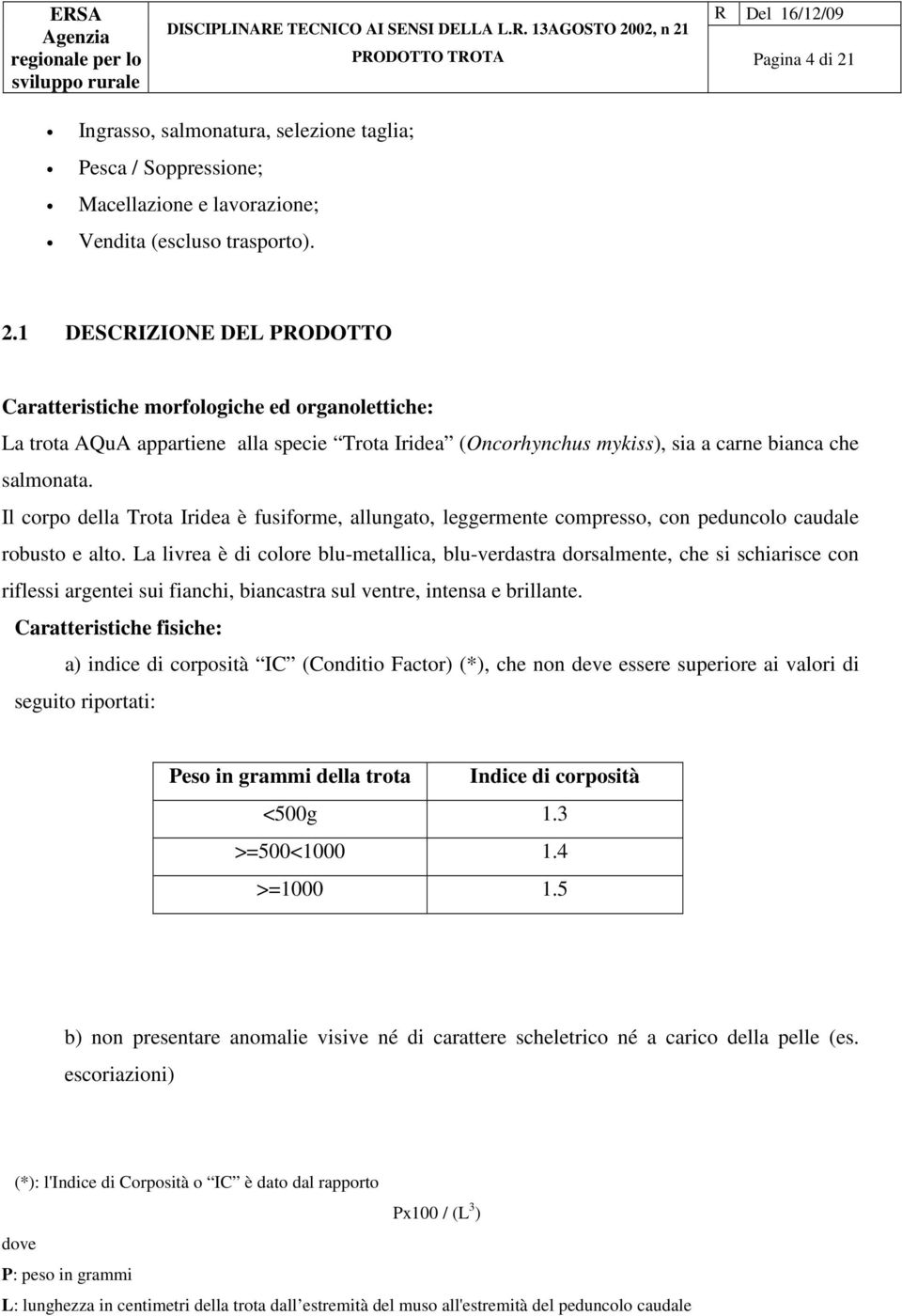 1 DESCIZIONE DEL PODOTTO Caratteristiche morfologiche ed organolettiche: La trota AQuA appartiene alla specie Trota Iridea (Oncorhynchus mykiss), sia a carne bianca che salmonata.