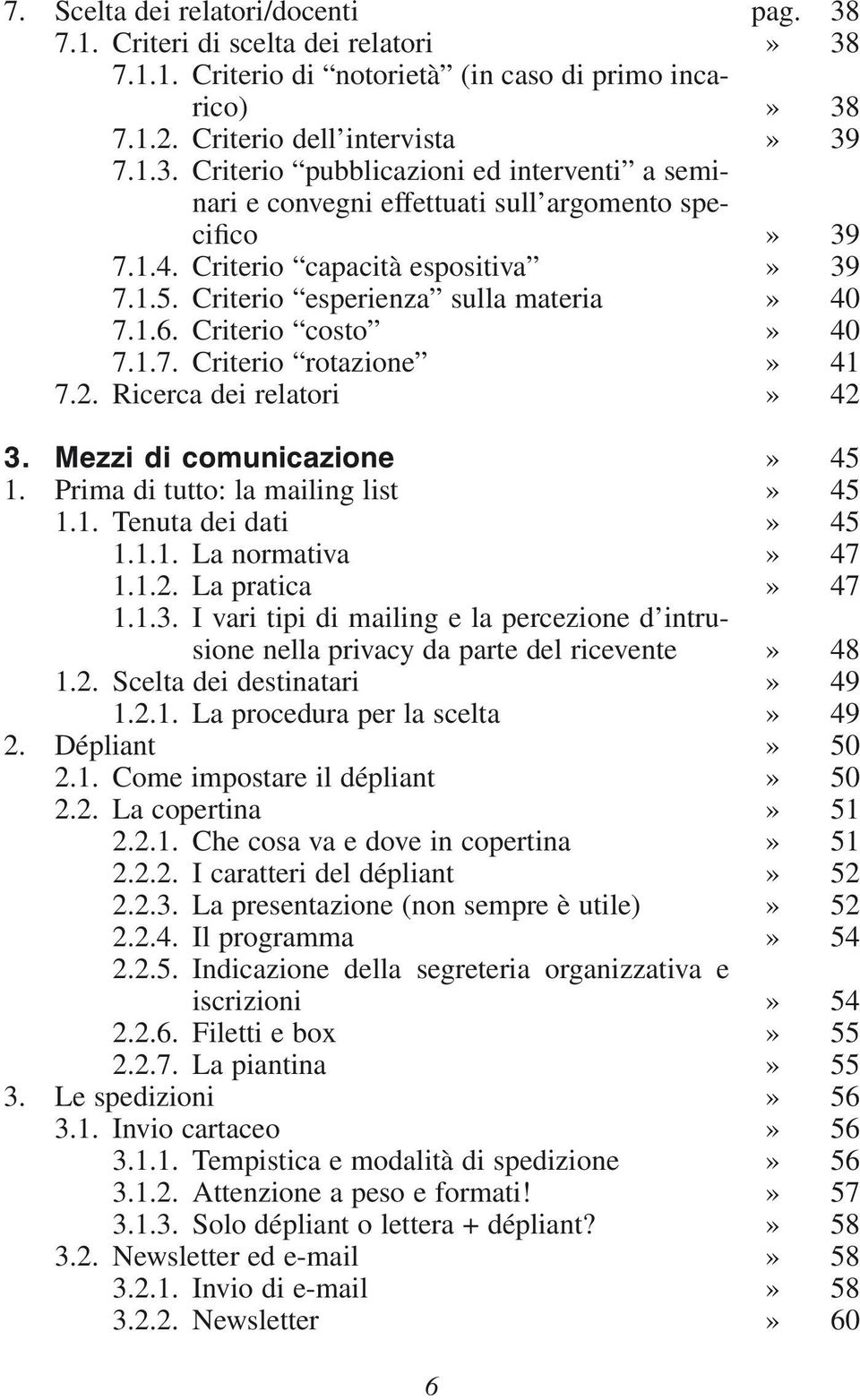 2. Ricerca dei relatori 3. Mezzi di comunicazione 1. Prima di tutto: la mailing list 1.1. Tenuta dei dati 1.1.1. La normativa 1.1.2. La pratica 1.1.3. I vari tipi di mailing e la percezione d intrusione nella privacy da parte del ricevente 1.