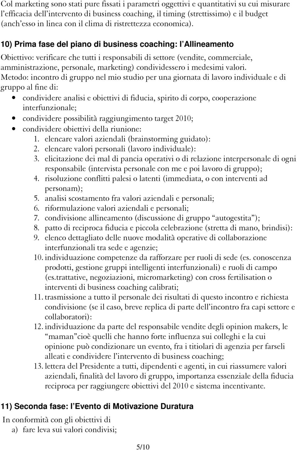 10) Prima fase del piano di business coaching: l Allineamento Obiettivo: verificare che tutti i responsabili di settore (vendite, commerciale, amministrazione, personale, marketing) condividessero i