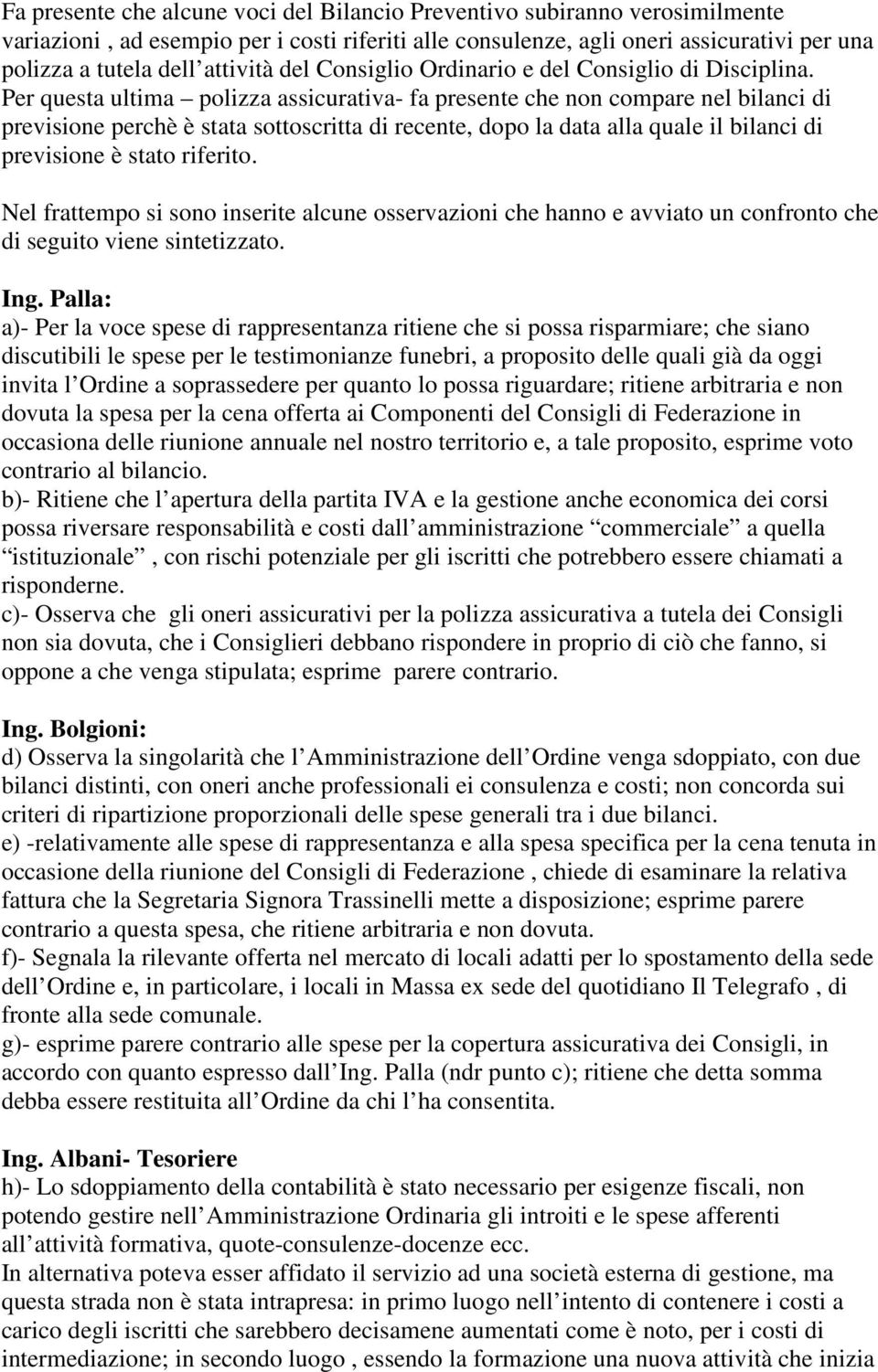 Per questa ultima polizza assicurativa- fa presente che non compare nel bilanci di previsione perchè è stata sottoscritta di recente, dopo la data alla quale il bilanci di previsione è stato riferito.