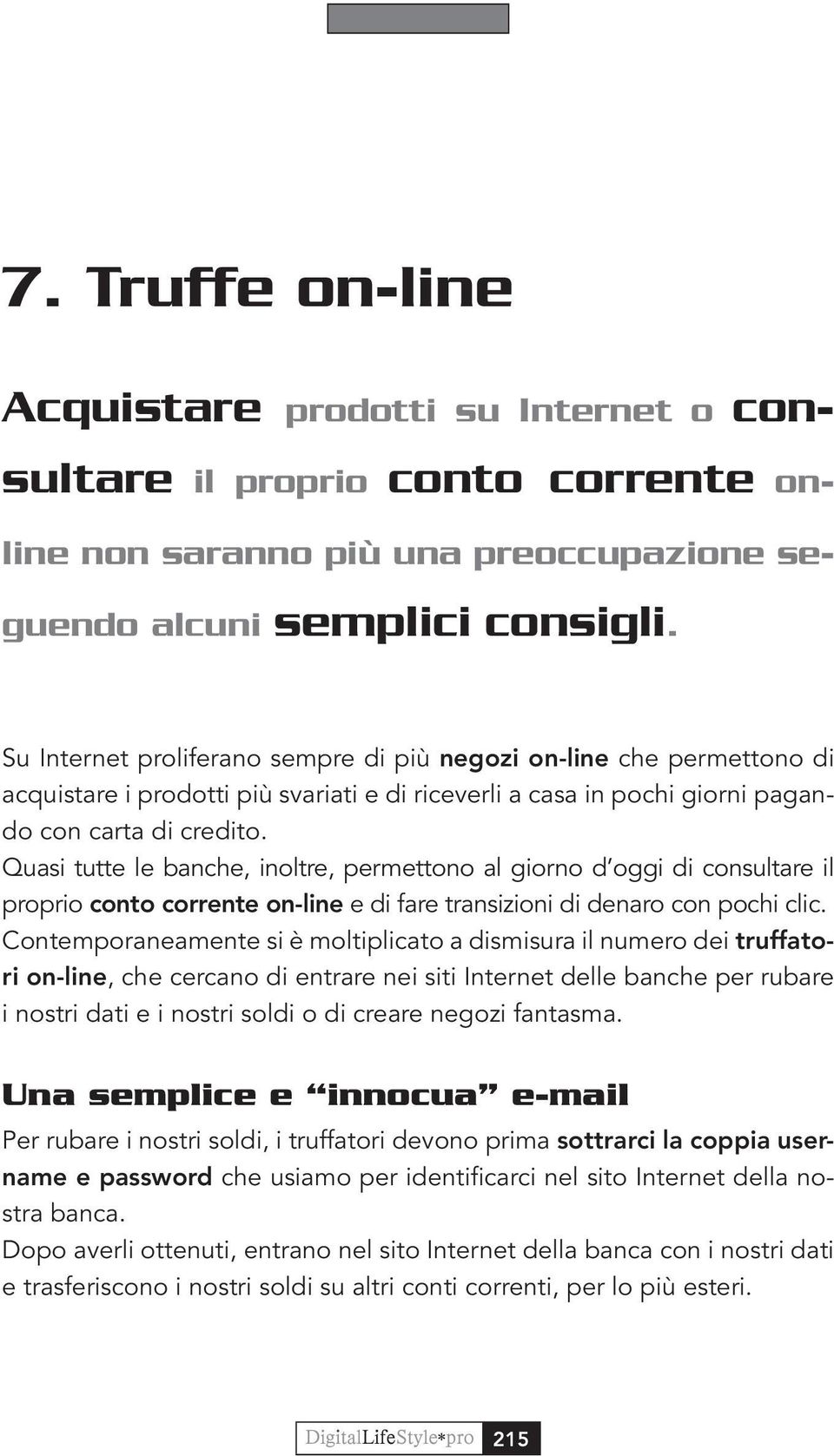 Quasi tutte le banche, inoltre, permettono al giorno d oggi di consultare il proprio conto corrente on-line e di fare transizioni di denaro con pochi clic.