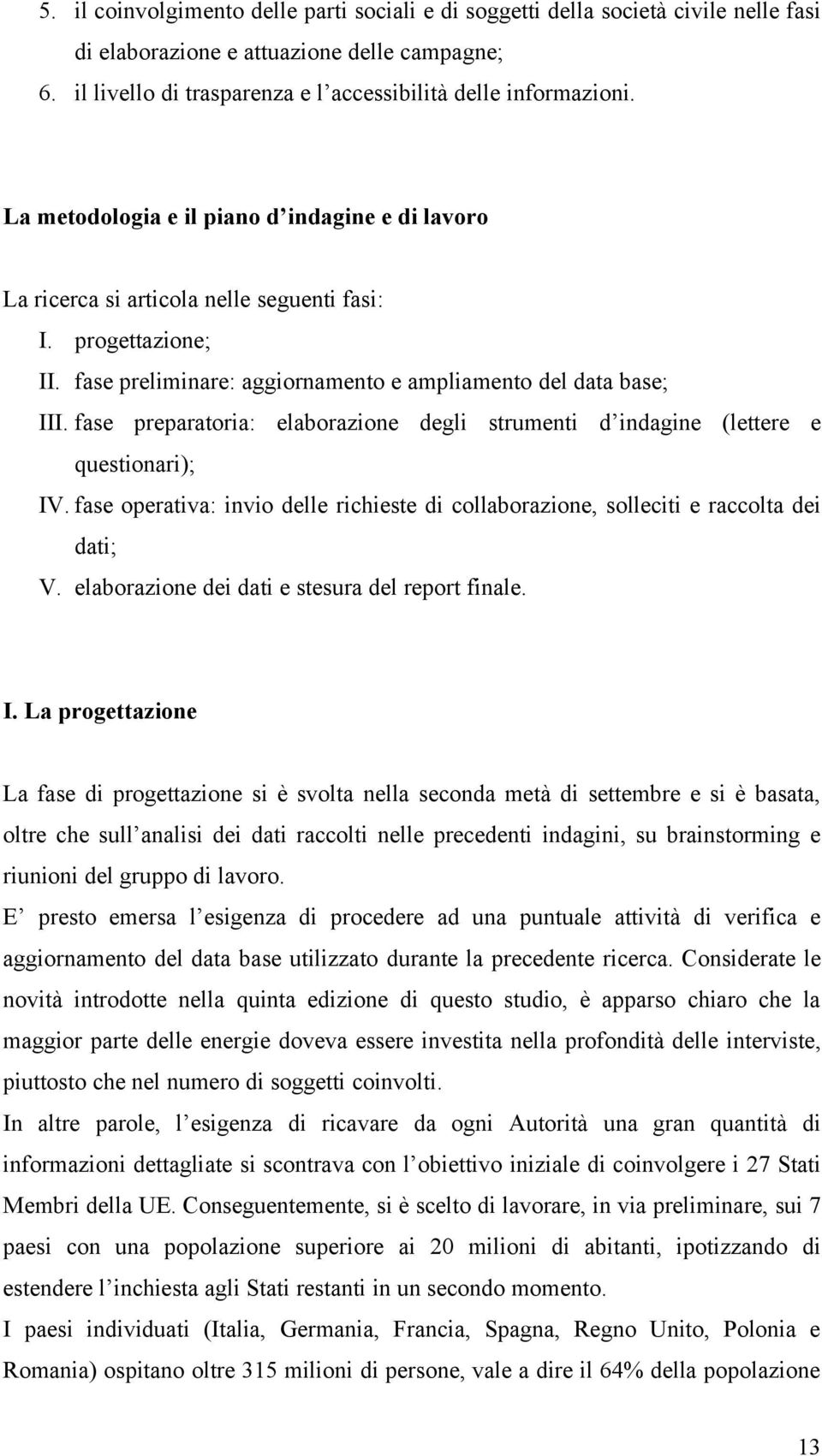 fase preparatoria: elaborazione degli strumenti d indagine (lettere e questionari); IV. fase operativa: invio delle richieste di collaborazione, solleciti e raccolta dei dati; V.