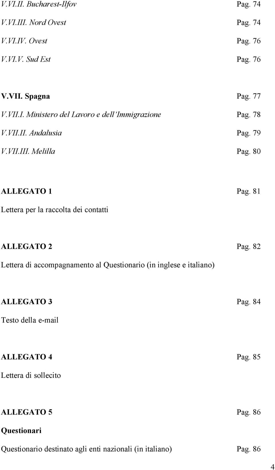 82 Lettera di accompagnamento al Questionario (in inglese e italiano) ALLEGATO 3 Pag. 84 Testo della e-mail ALLEGATO 4 Pag.