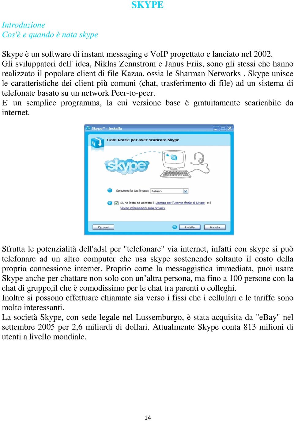 Skype unisce le caratteristiche dei client più comuni (chat, trasferimento di file) ad un sistema di telefonate basato su un network Peer-to-peer.