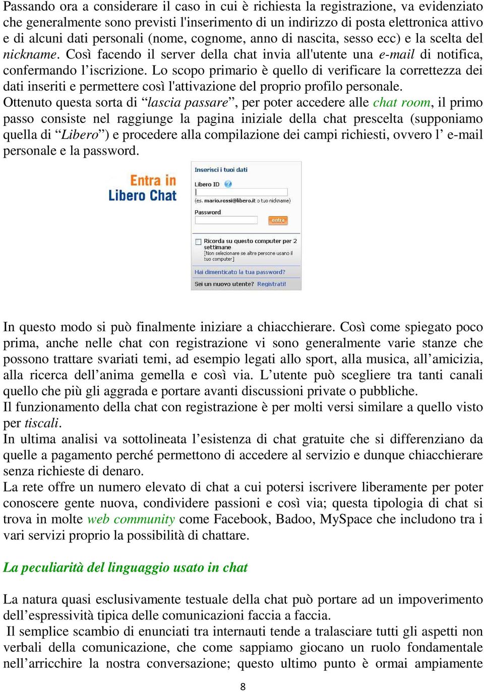 Lo scopo primario è quello di verificare la correttezza dei dati inseriti e permettere così l'attivazione del proprio profilo personale.