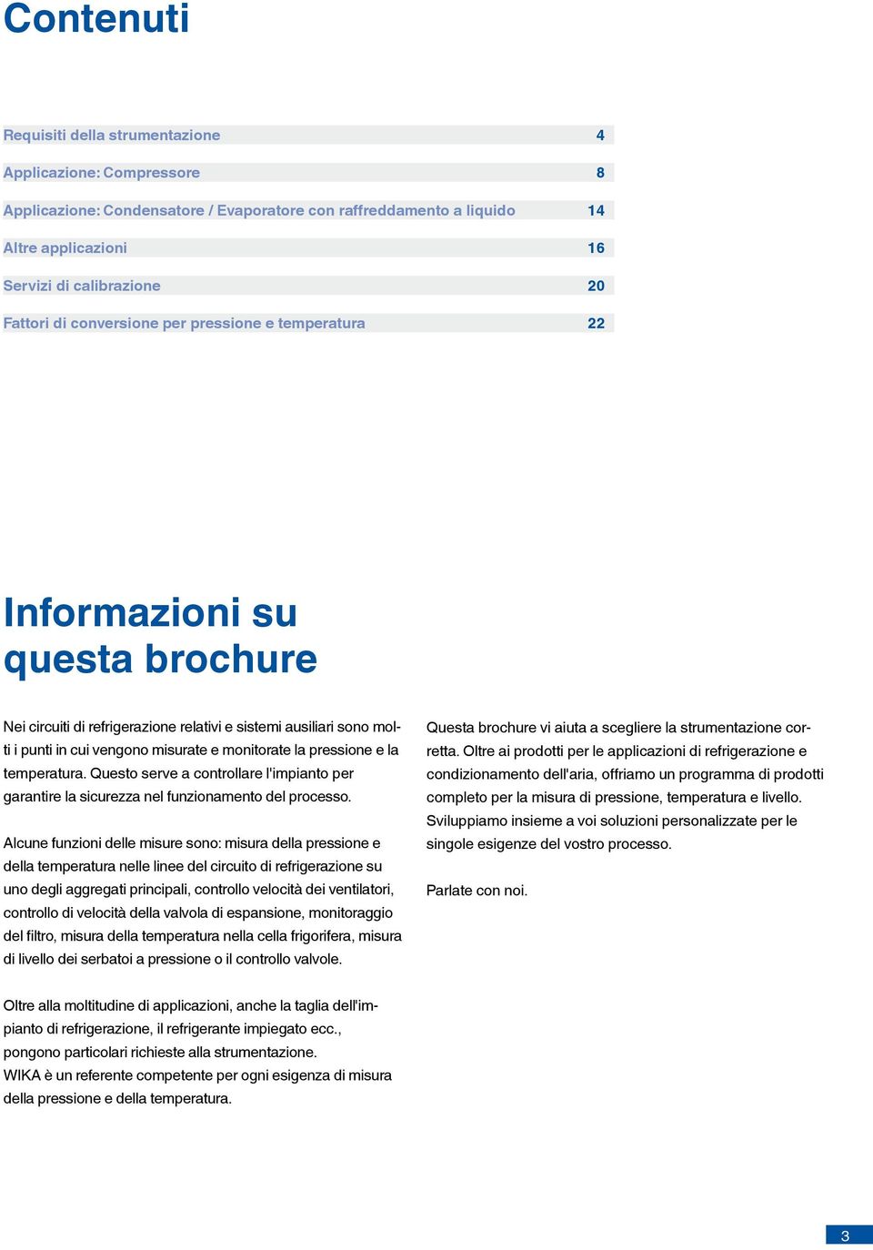 monitorate la pressione e la temperatura. Questo serve a controllare l'impianto per garantire la sicurezza nel funzionamento del processo.