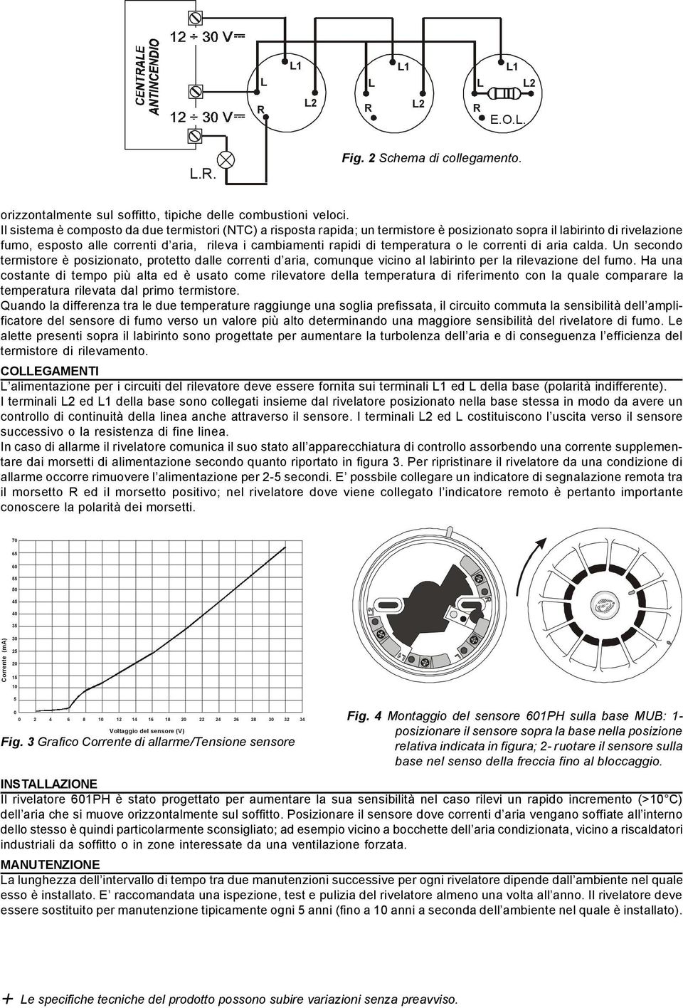 temperatura o le correnti di aria calda. Un secondo termistore è posizionato, protetto dalle correnti d aria, comunque vicino al labirinto per la rilevazione del fumo.