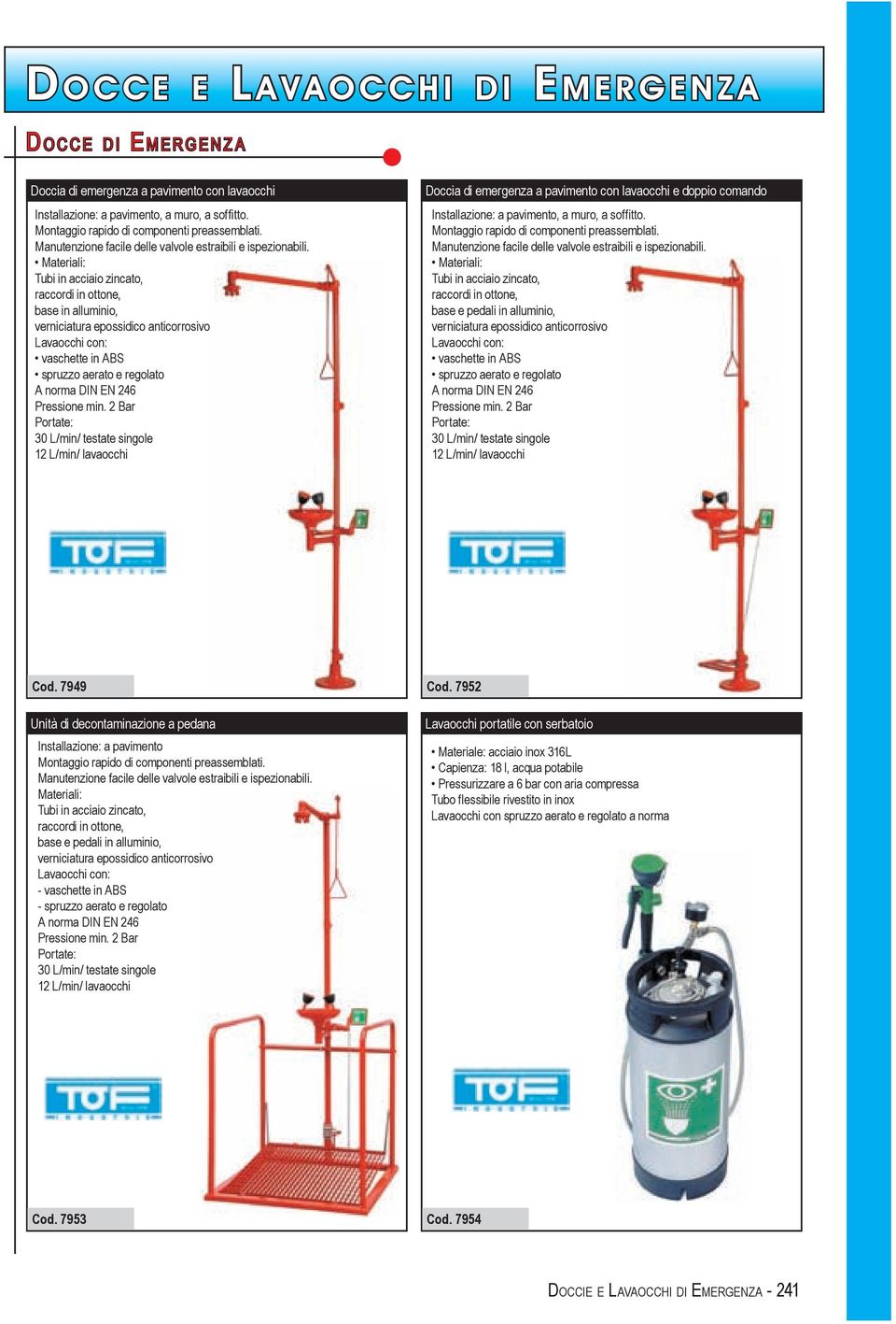 Materiali: Tubi in acciaio zincato, raccordi in ottone, base in alluminio, verniciatura epossidico anticorrosivo Lavaocchi con: vaschette in ABS spruzzo aerato e regolato A norma DIN EN 246 Pressione