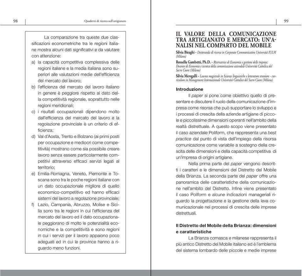 italiano in genere è peggiore rispetto al dato della competitività regionale, soprattutto nelle regioni meridionali; c) i risultati occupazionali dipendono molto dall effi cienza del mercato del