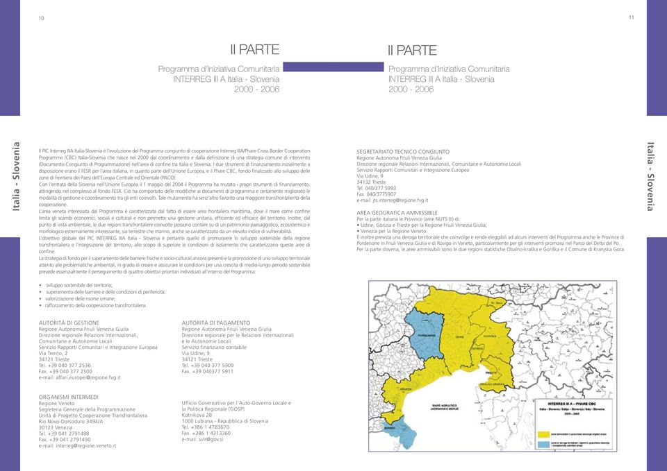 coordinamento e dalla definizione di una strategia comune di intervento (Documento Congiunto di Programmazione) nell area di confine tra Italia e Slovenia.