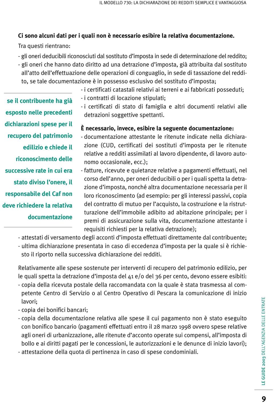 dal sostituto all atto dell effettuazione delle operazioni di conguaglio, in sede di tassazione del reddito, se tale documentazione è in possesso esclusivo del sostituto d imposta; - i certificati