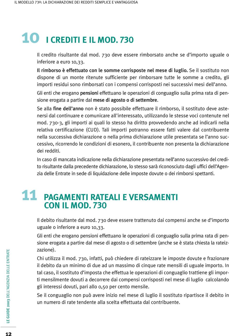 Se il sostituto non dispone di un monte ritenute sufficiente per rimborsare tutte le somme a credito, gli importi residui sono rimborsati con i compensi corrisposti nei successivi mesi dell anno.