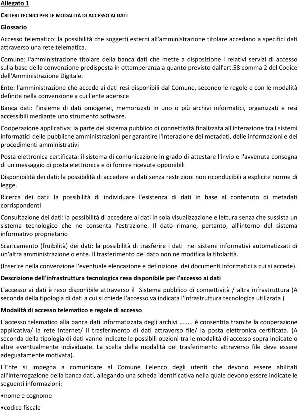 Comune: l'amministrazione titolare della banca dati che mette a disposizione i relativi servizi di accesso sulla base della convenzione predisposta in ottemperanza a quanto previsto dall'art.