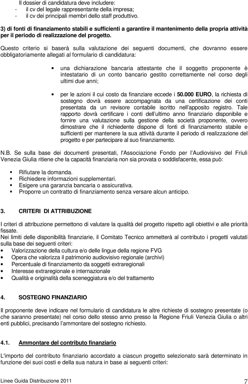 Questo criterio si baserà sulla valutazione dei seguenti documenti, che dovranno essere obbligatoriamente allegati al formulario di candidatura: una dichiarazione bancaria attestante che il soggetto