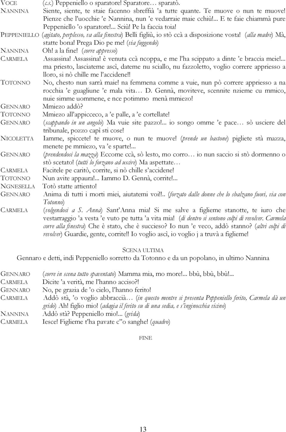 PEPPENIELLO (agitato, perplesso, va alla finestra) Belli figliù, io stò ccà a disposizione vosta! (alla madre) Mà, statte bona! Prega Dio pe me! (via fuggendo) NANNINA Oh! a la fine!