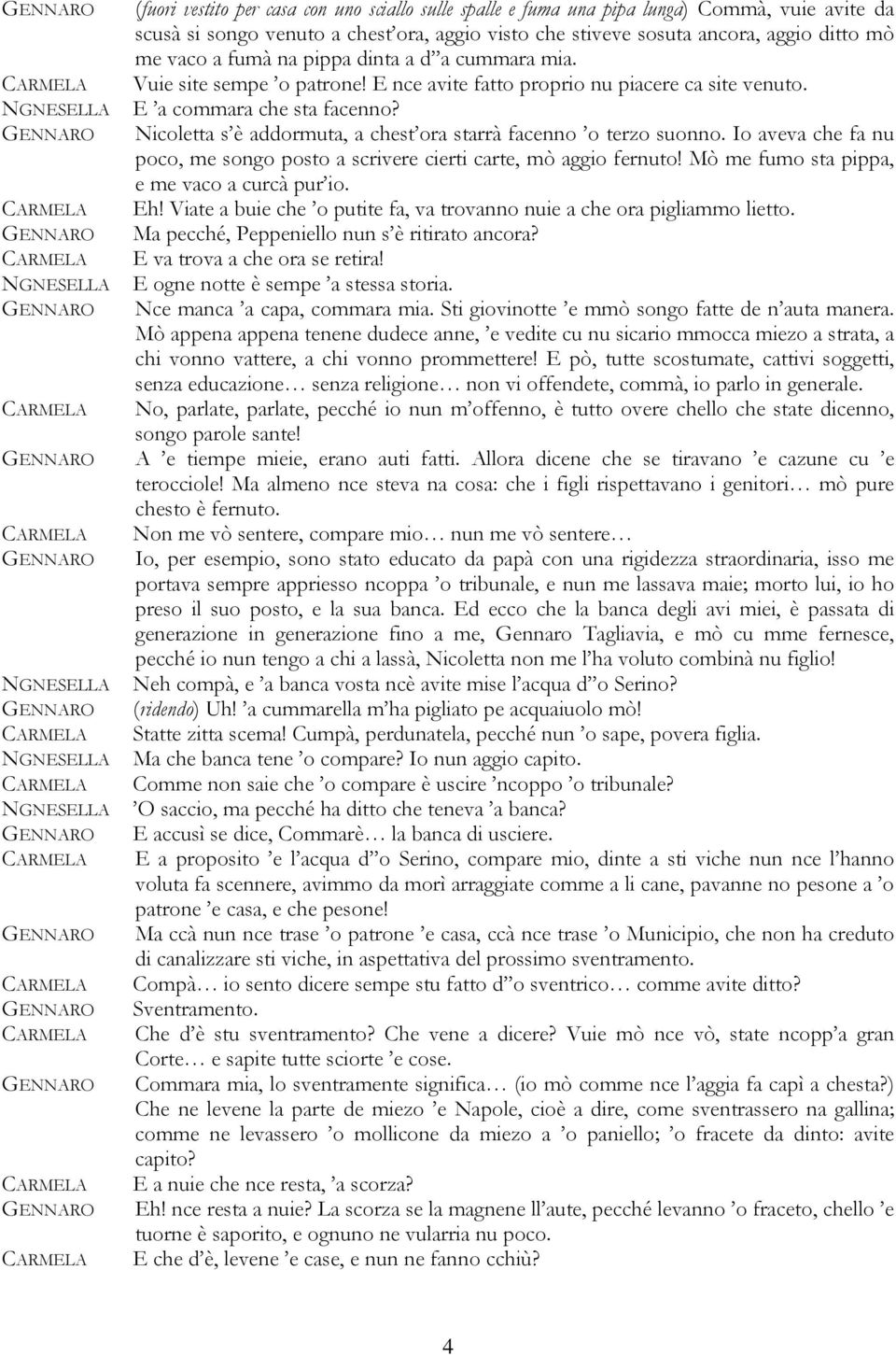 Nicoletta s è addormuta, a chest ora starrà facenno o terzo suonno. Io aveva che fa nu poco, me songo posto a scrivere cierti carte, mò aggio fernuto! Mò me fumo sta pippa, e me vaco a curcà pur io.