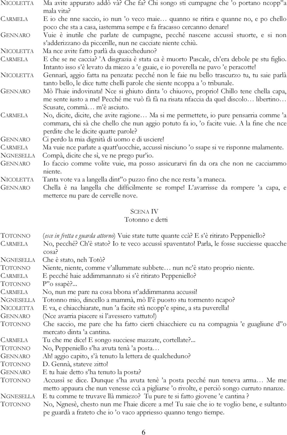 Vuie è inutile che parlate de cumpagne, pecché nascene accussì stuorte, e si non s adderizzano da piccerille, nun ne cacciate niente cchiù. Ma nce avite fatto parlà da quaccheduno? E che se ne caccia?