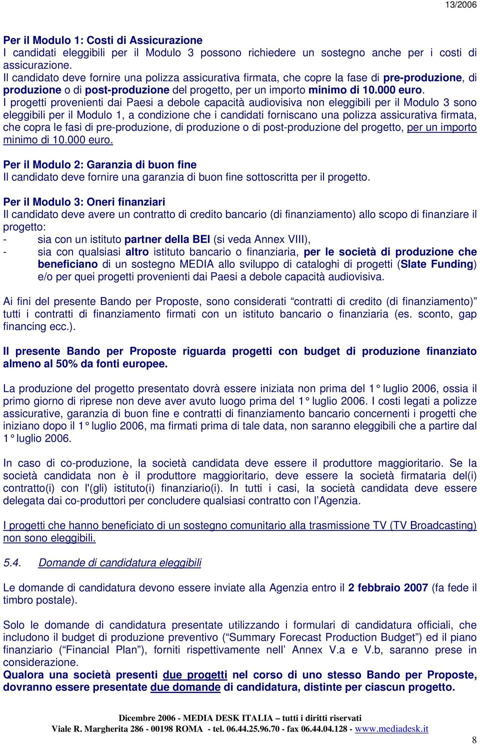 I progetti provenienti dai Paesi a debole capacità audiovisiva non eleggibili per il Modulo 3 sono eleggibili per il Modulo 1, a condizione che i candidati forniscano una polizza assicurativa