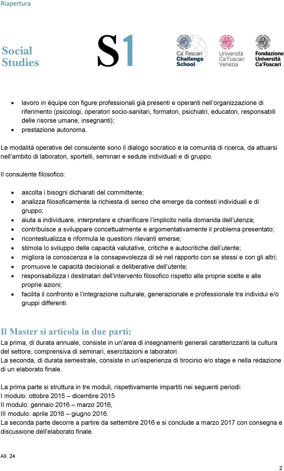 Le modalità operative del consulente sono il dialogo socratico e la comunità di ricerca, da attuarsi nell ambito di laboratori, sportelli, seminari e sedute individuali e di gruppo.