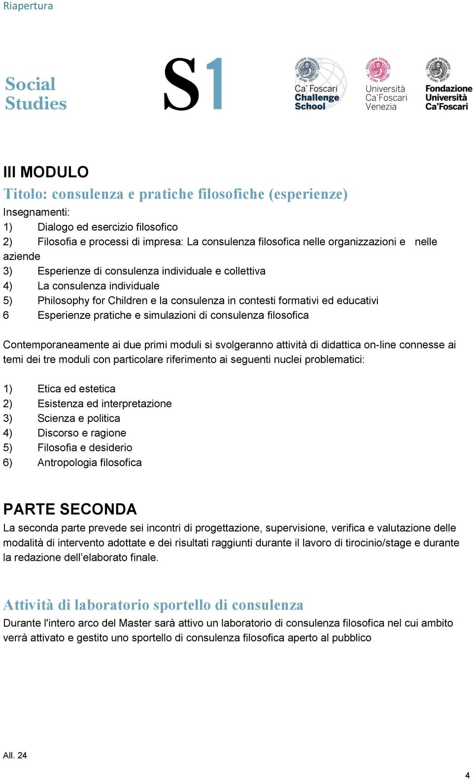 simulazioni di consulenza filosofica Contemporaneamente ai due primi moduli si svolgeranno attività di didattica on-line connesse ai temi dei tre moduli con particolare riferimento ai seguenti nuclei