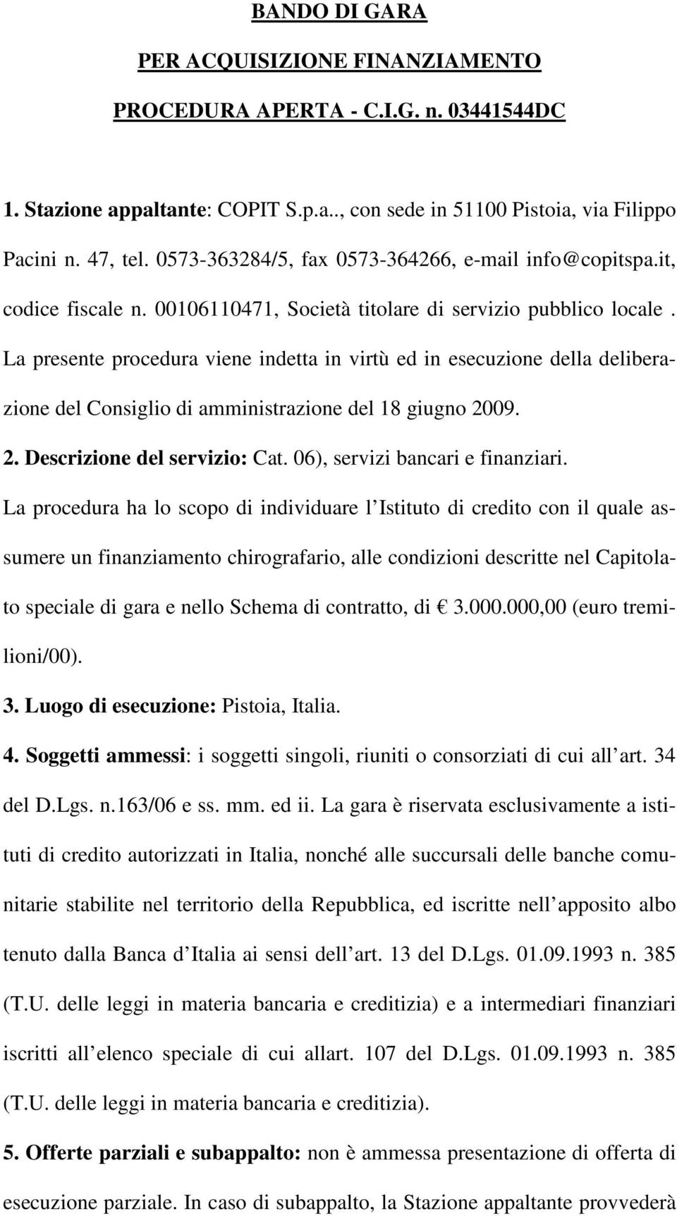 La presente procedura viene indetta in virtù ed in esecuzione della deliberazione del Consiglio di amministrazione del 18 giugno 2009. 2. Descrizione del servizio: Cat.