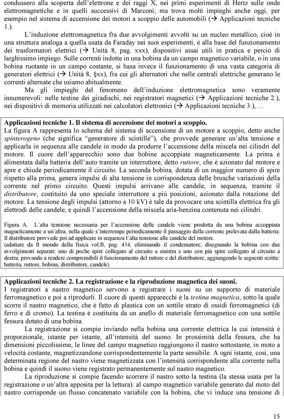 L induzione elettromagnetica fra due avvolgimenti avvolti su un nucleo metallico, cioè in una struttura analoga a quella usata da Faraday nei suoi esperimenti, è alla base del funzionamento dei