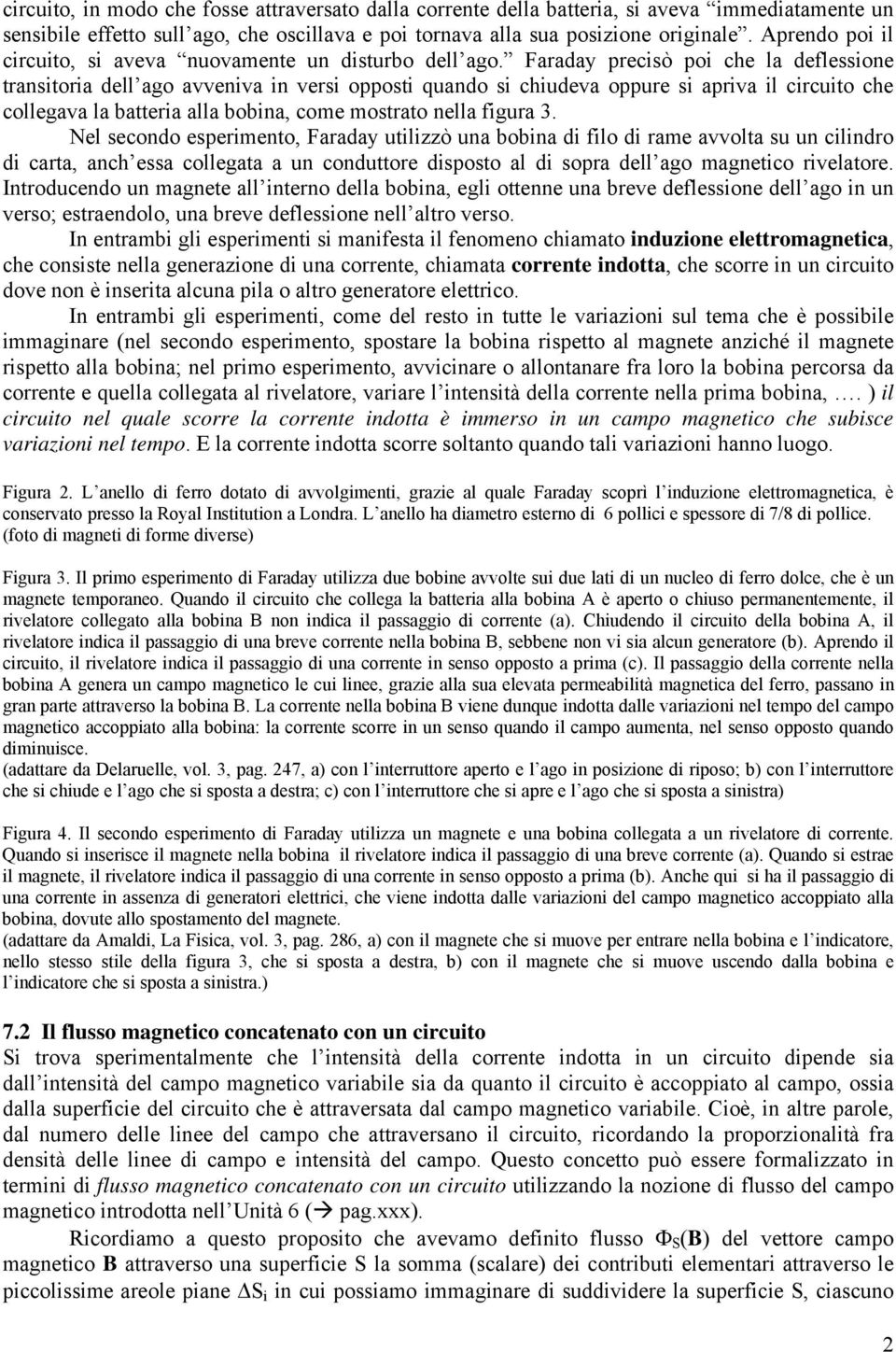 Faraday precisò poi che la deflessione transitoria dell ago avveniva in versi opposti quando si chiudeva oppure si apriva il circuito che collegava la batteria alla bobina, come mostrato nella figura