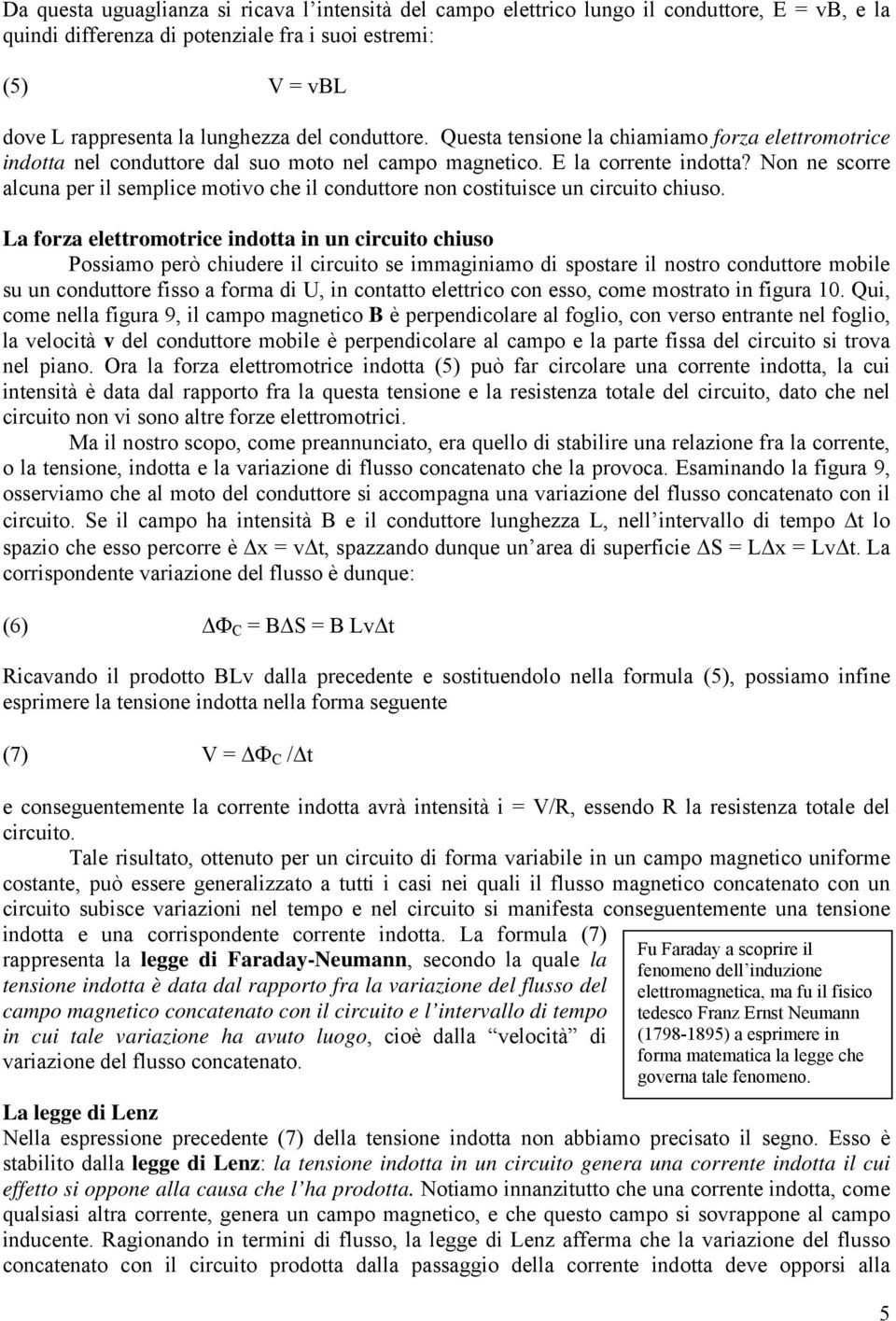 Non ne scorre alcuna per il semplice motivo che il conduttore non costituisce un circuito chiuso.