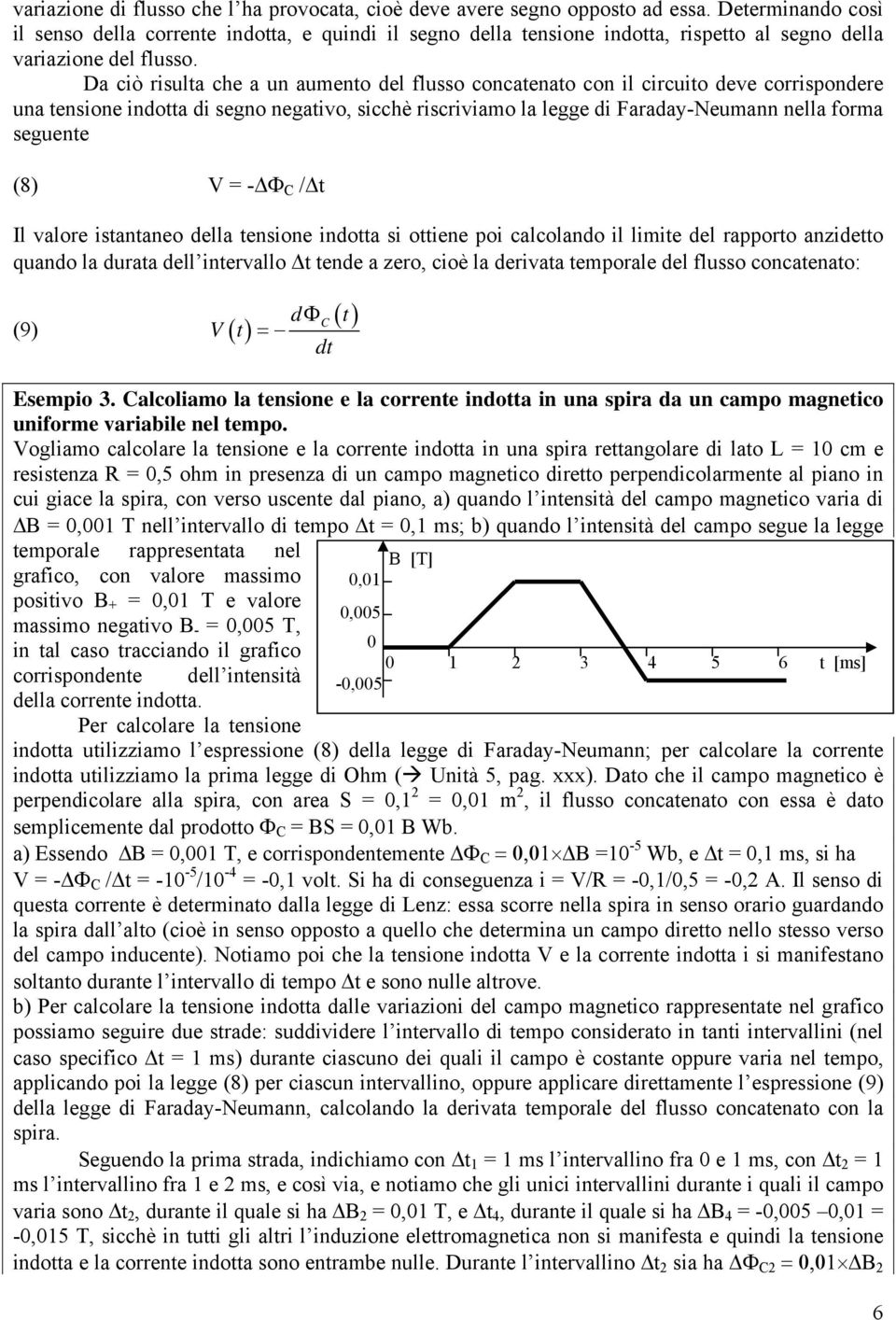 Da ciò risulta che a un aumento del flusso concatenato con il circuito deve corrispondere una tensione indotta di segno negativo, sicchè riscriviamo la legge di Faraday-Neumann nella forma seguente