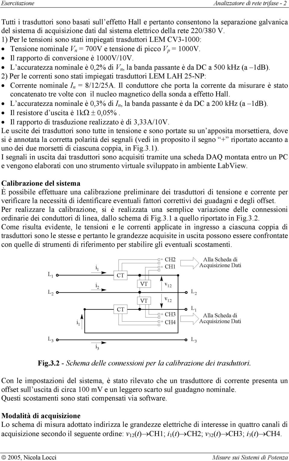 L accuratezza nominale è 0,% di V n, la banda passante è da DC a 500 khz (a db). ) Per le correnti sono stati impiegati trasduttori LEM LAH 5-P: Corrente nominale I n 8//5A.