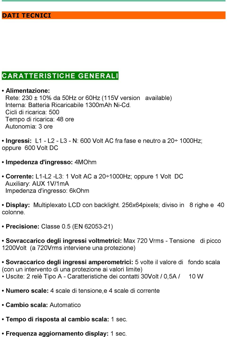 -L3: 1 Volt AC a 20 1000Hz; oppure 1 Volt DC Auxiliary: AUX 1V/1mA Impedenza d'ingresso: 6kOhm Display: Multiplexato LCD con backlight. 256x64pixels; diviso in 8 righe e 40 colonne.