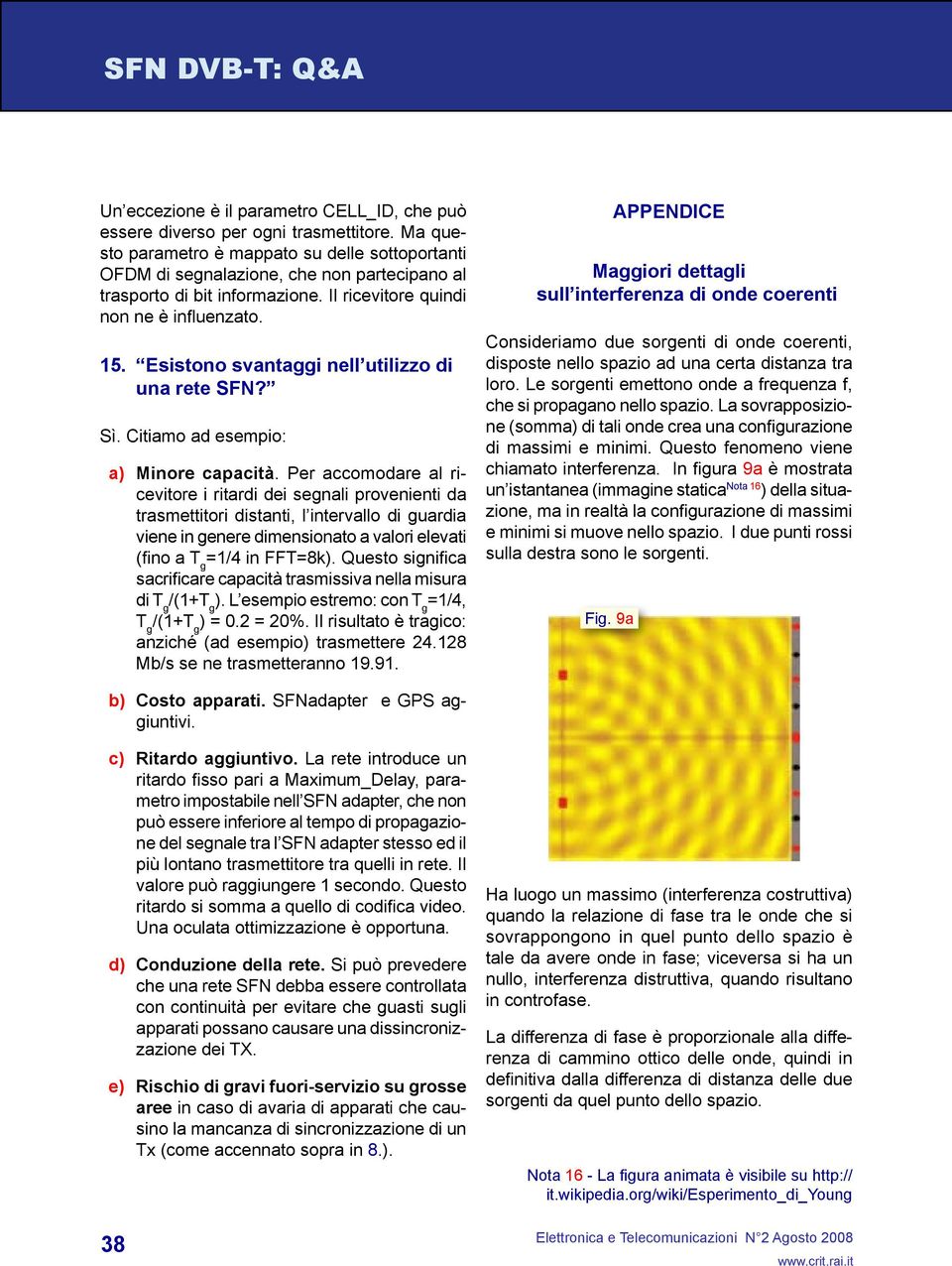 Esistono svantaggi nell utilizzo di una rete SFN? Sì. Citiamo ad esempio: a) Minore capacità.