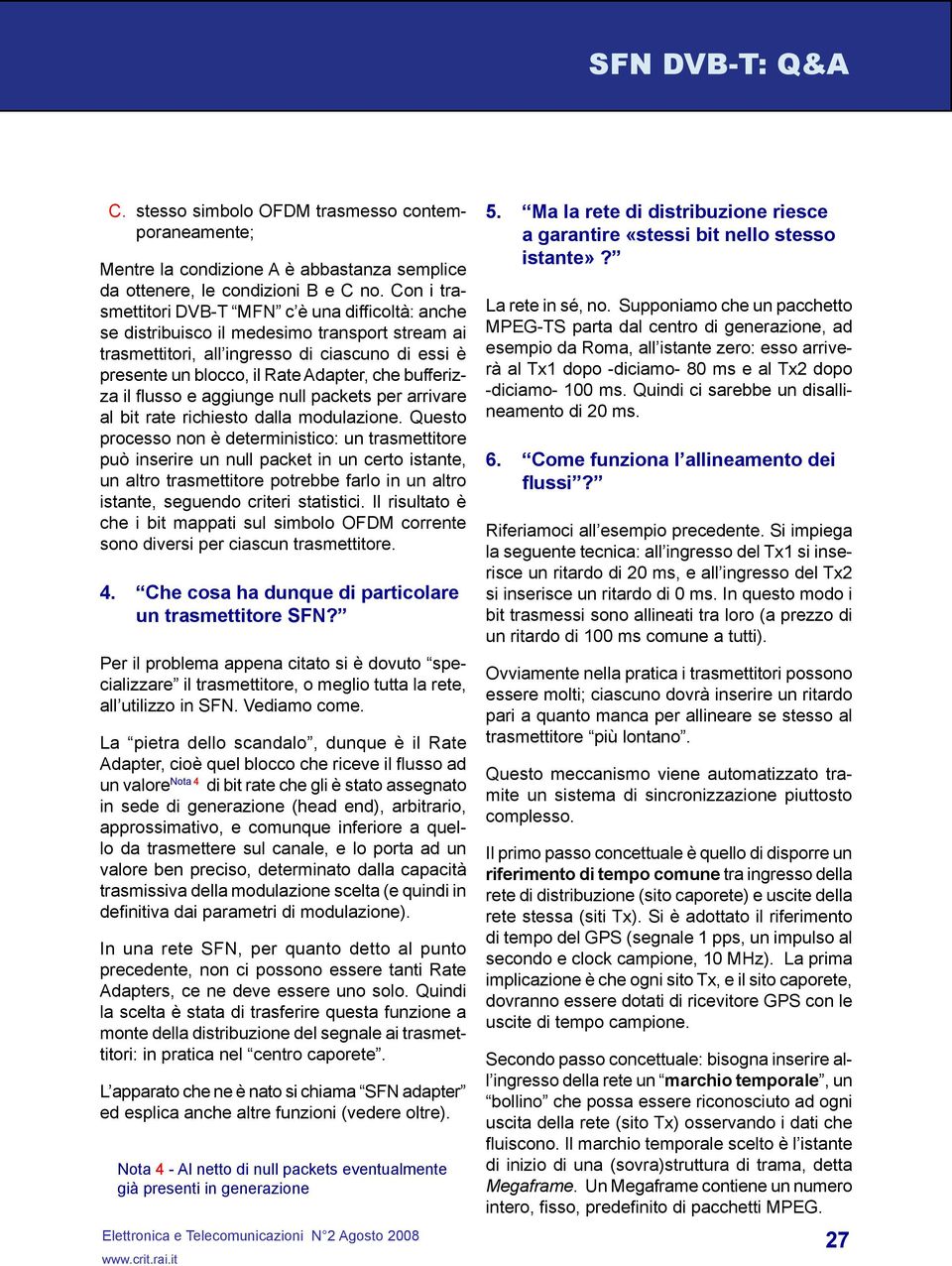 Con i trasmettitori DVB-T MFN c è una difficoltà: anche se distribuisco il medesimo transport stream ai trasmettitori, all ingresso di ciascuno di essi è presente un blocco, il Rate Adapter, che