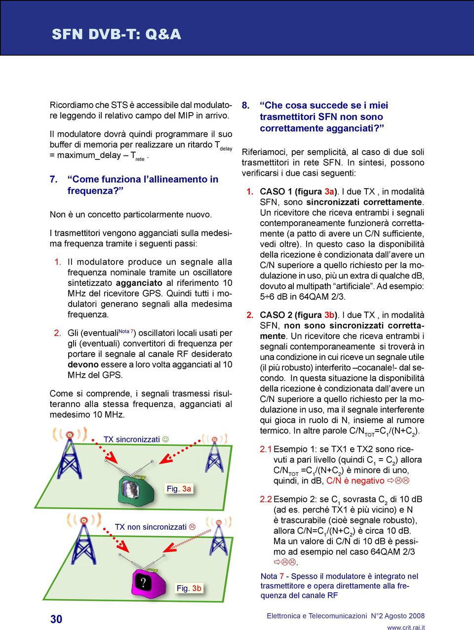 Non è un concetto particolarmente nuovo. I trasmettitori vengono agganciati sulla medesima frequenza tramite i seguenti passi: 1. 2.