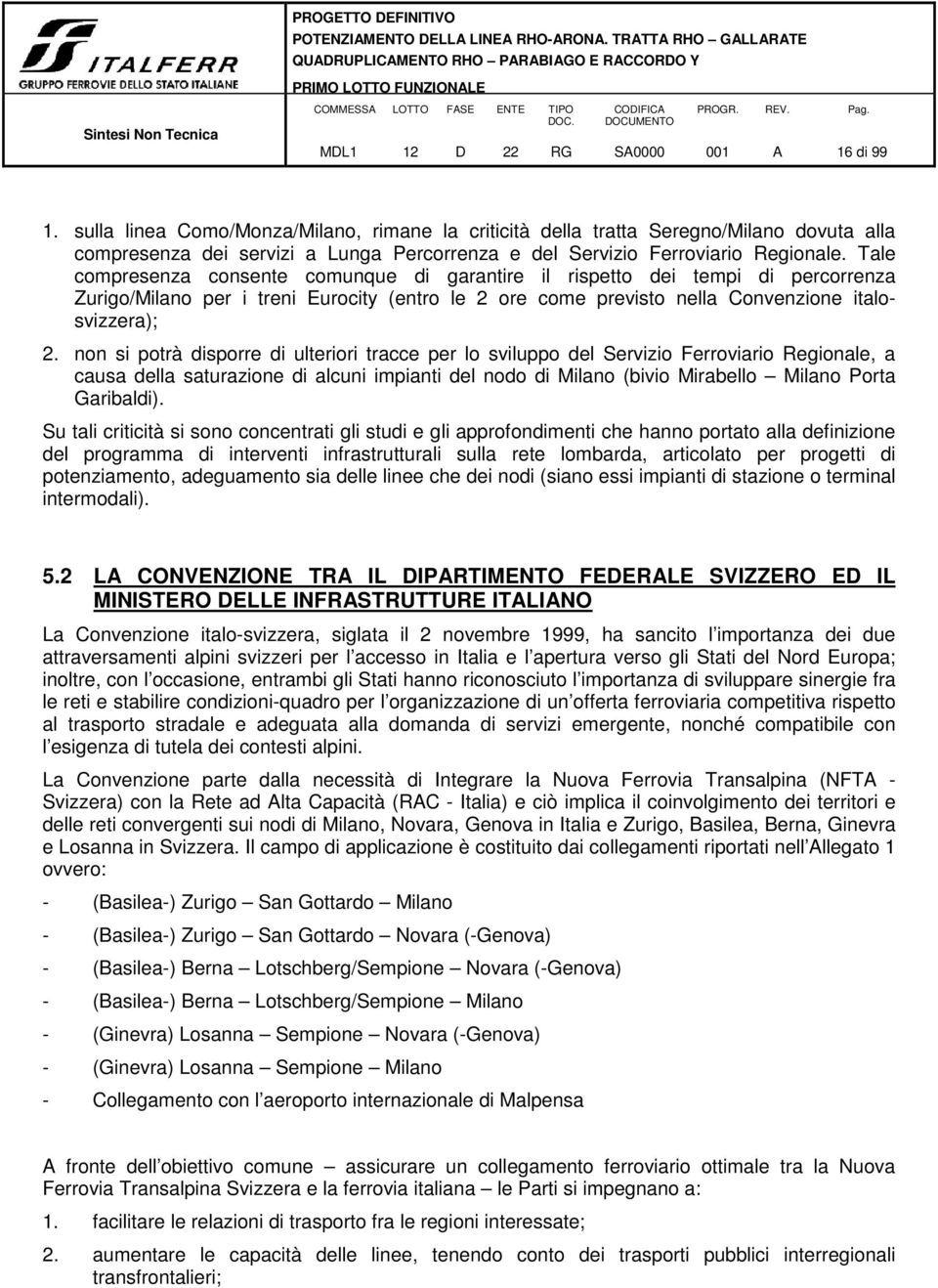 Tale compresenza consente comunque di garantire il rispetto dei tempi di percorrenza Zurigo/Milano per i treni Eurocity (entro le 2 ore come previsto nella Convenzione italosvizzera); 2.