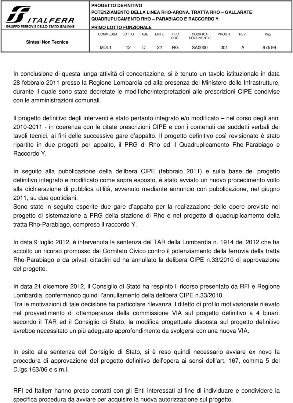 Il progetto definitivo degli interventi è stato pertanto integrato e/o modificato nel corso degli anni 2010-2011 - in coerenza con le citate prescrizioni CIPE e con i contenuti dei suddetti verbali