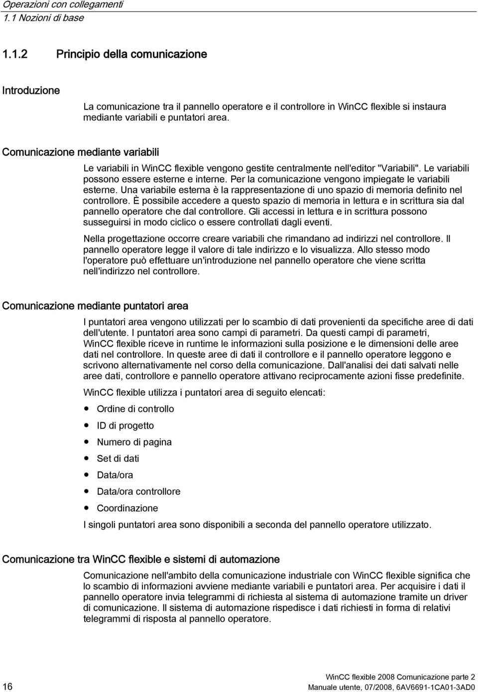 Comunicazione mediante variabili Le variabili in WinCC flexible vengono gestite centralmente nell'editor "Variabili". Le variabili possono essere esterne e interne.