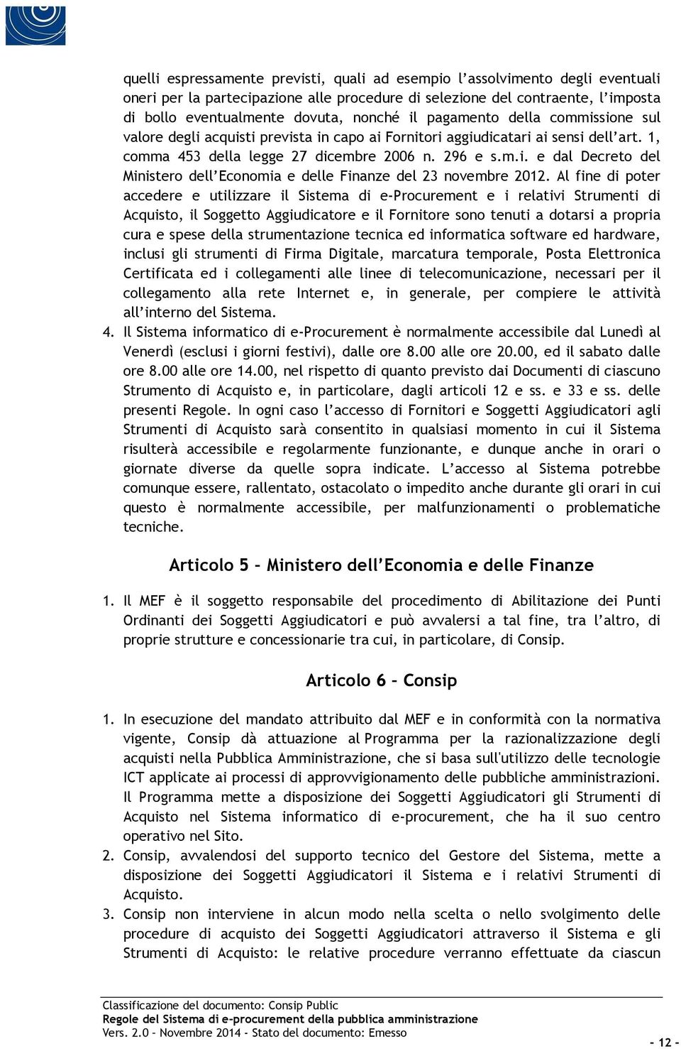 Al fine di poter accedere e utilizzare il Sistema di e-procurement e i relativi Strumenti di Acquisto, il Soggetto Aggiudicatore e il Fornitore sono tenuti a dotarsi a propria cura e spese della