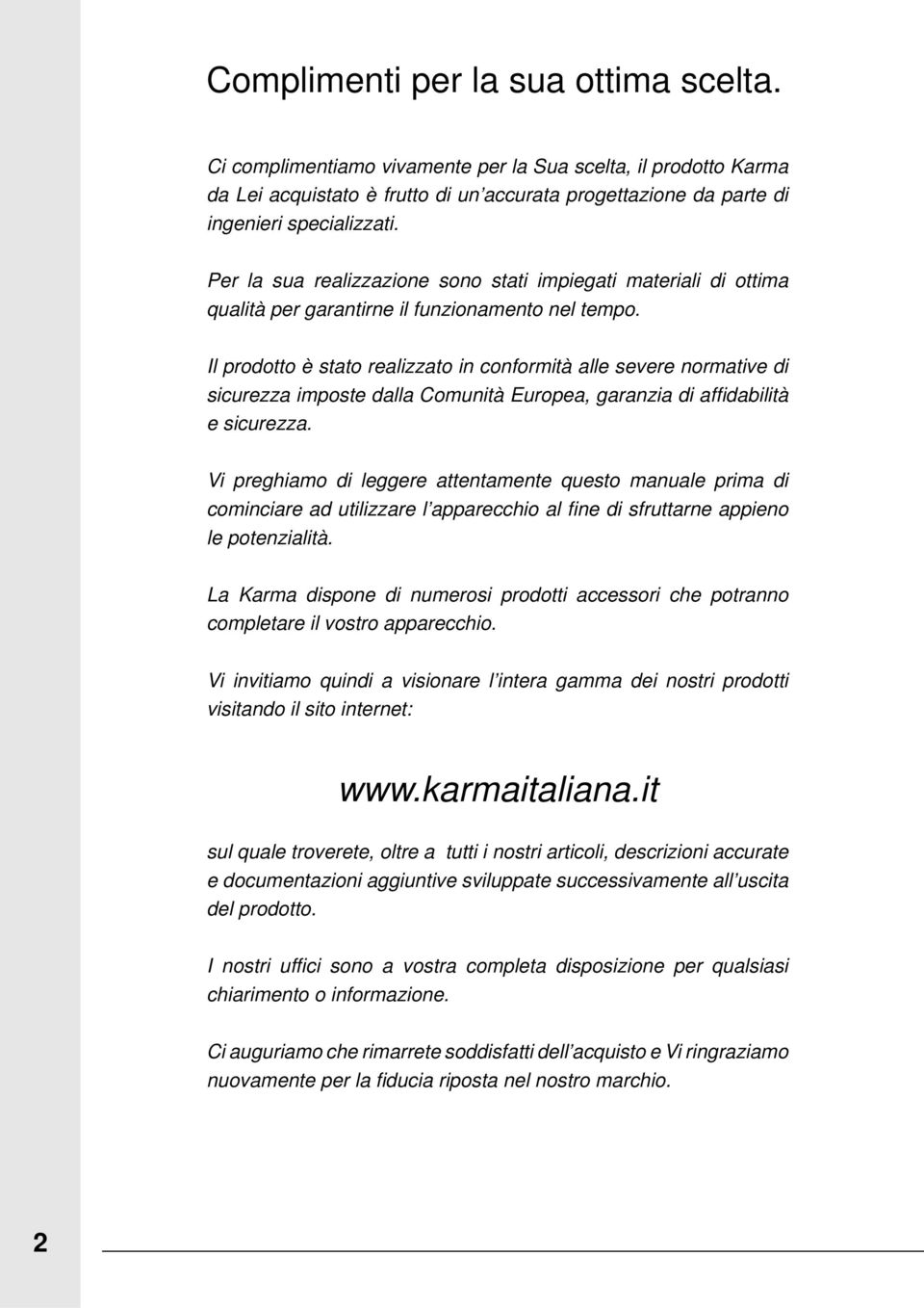 Il prodotto è stato realizzato in conformità alle severe normative di sicurezza imposte dalla Comunità Europea, garanzia di affi dabilità e sicurezza.