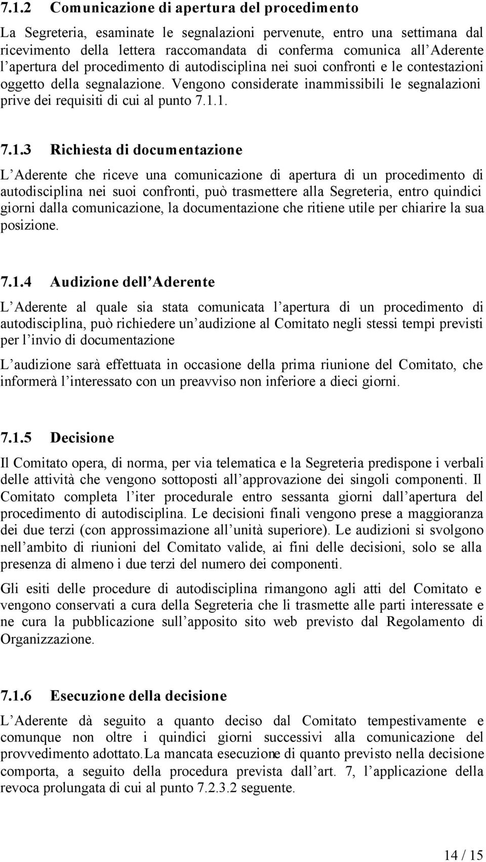 1. 7.1.3 Richiesta di documentazione L Aderente che riceve una comunicazione di apertura di un procedimento di autodisciplina nei suoi confronti, può trasmettere alla Segreteria, entro quindici