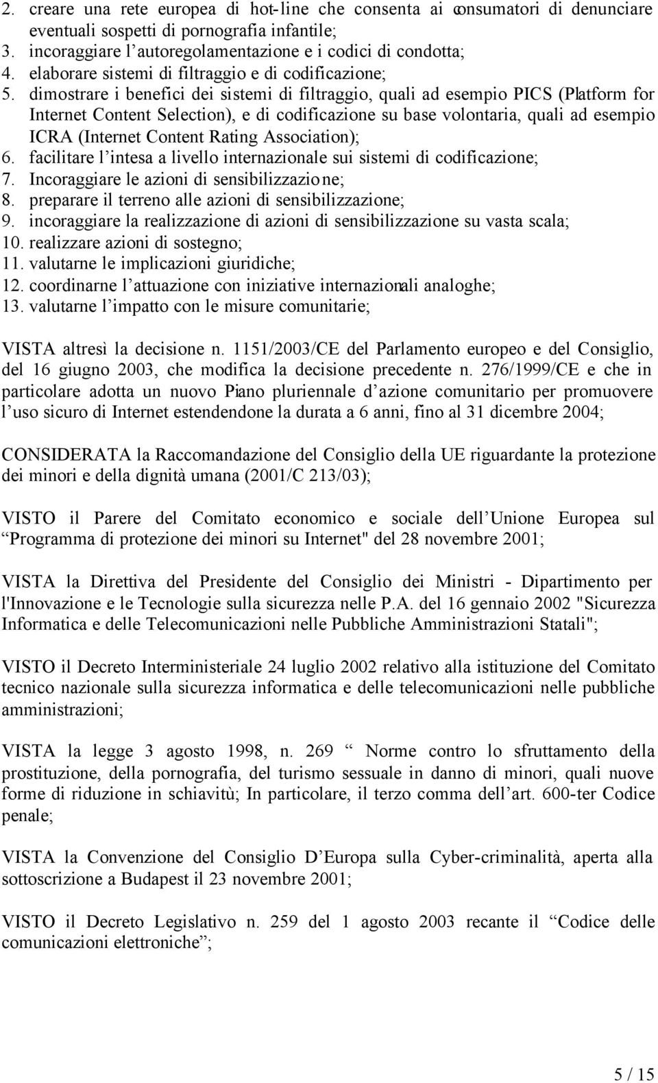 dimostrare i benefici dei sistemi di filtraggio, quali ad esempio PICS (Platform for Internet Content Selection), e di codificazione su base volontaria, quali ad esempio ICRA (Internet Content Rating