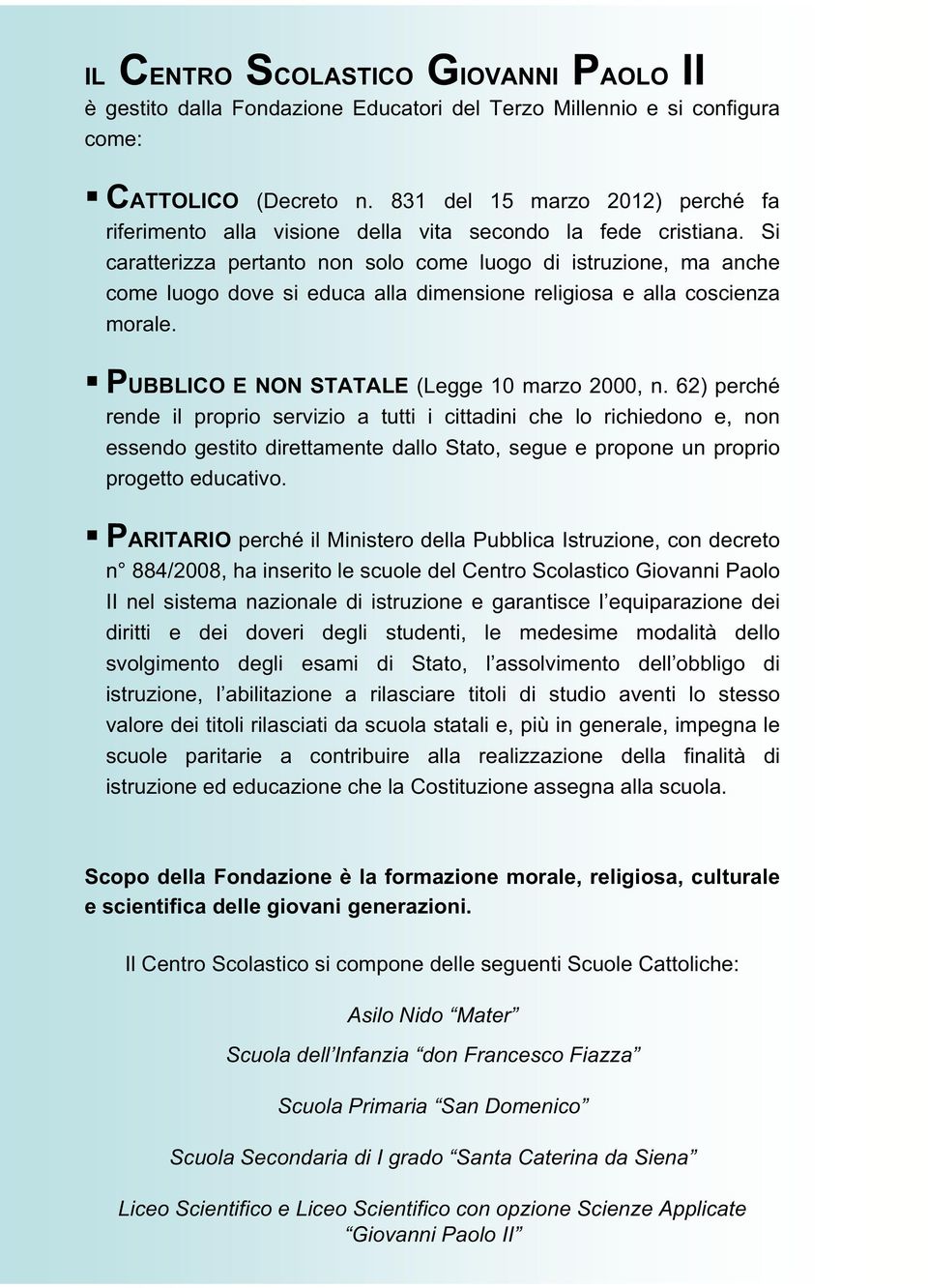 Si caratterizza pertanto non solo come luogo di istruzione, ma anche come luogo dove si educa alla dimensione religiosa e alla coscienza morale. PUBBLICO E NON STATALE (Legge 10 marzo 000, n.