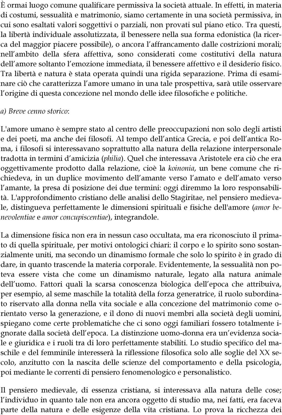 Tra questi, la libertà individuale assolutizzata, il benessere nella sua forma edonistica (la ricerca del maggior piacere possibile), o ancora l affrancamento dalle costrizioni morali; nell ambito