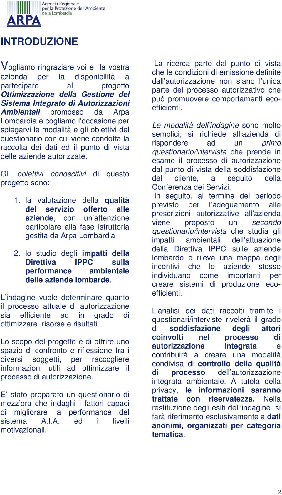 Gli obiettivi conoscitivi di questo progetto sono: 1. la valutazione della qualità del servizio offerto alle aziende, con un attenzione particolare alla fase istruttoria gestita da Arpa Lombardia 2.