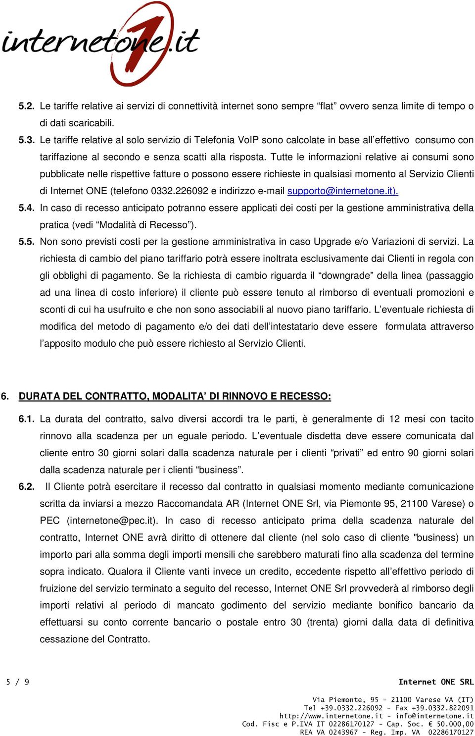 Tutte le informazioni relative ai consumi sono pubblicate nelle rispettive fatture o possono essere richieste in qualsiasi momento al Servizio Clienti di Internet ONE (telefono 0332.