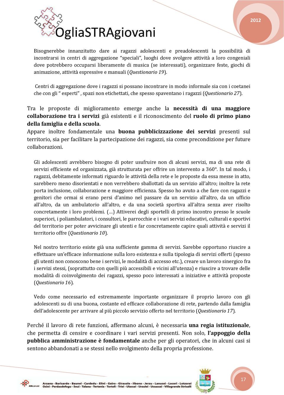 Centri di aggregazione dove i ragazzi si possano incontrare in modo informale sia con i coetanei che con gli esperti, spazi non etichettati, che spesso spaventano i ragazzi (Questionario 27).