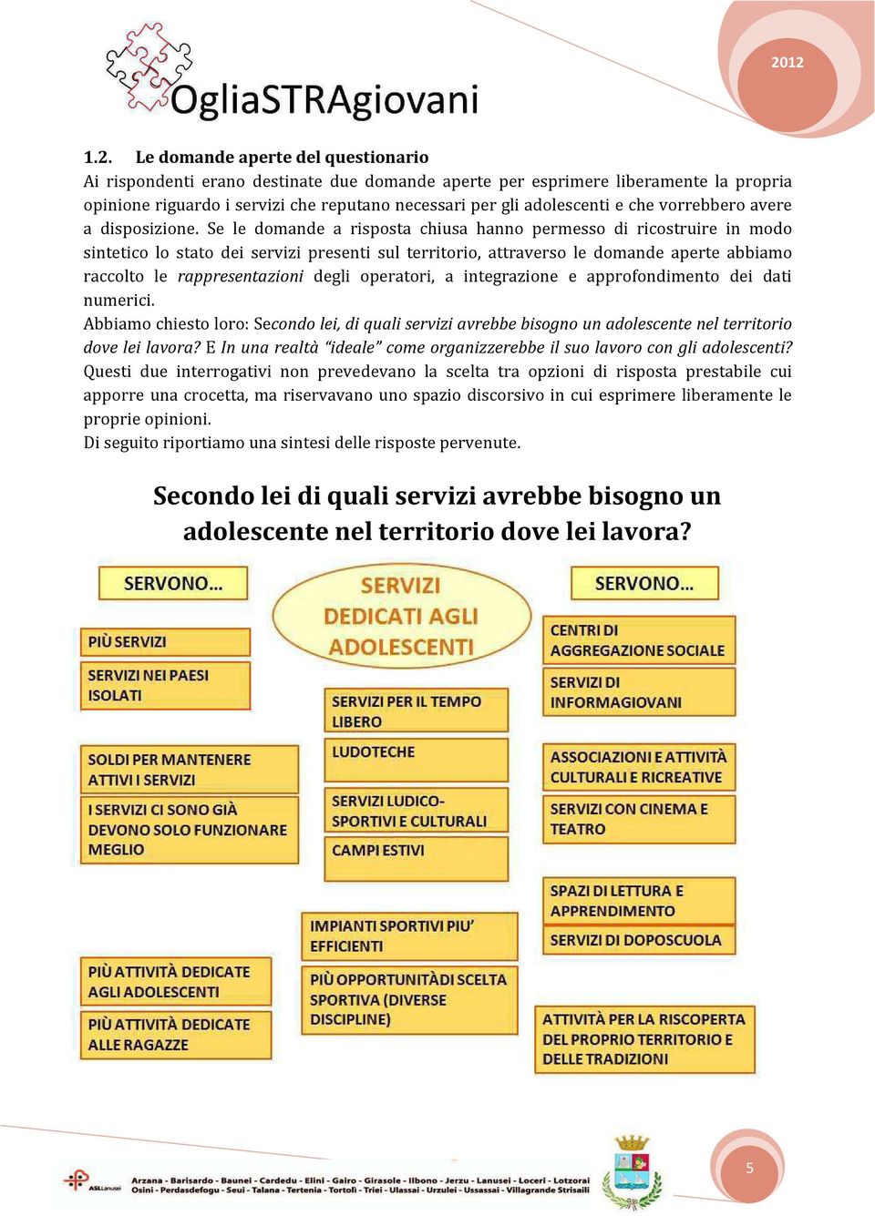 Se le domande a risposta chiusa hanno permesso di ricostruire in modo sintetico lo stato dei servizi presenti sul territorio, attraverso le domande aperte abbiamo raccolto le rappresentazioni degli